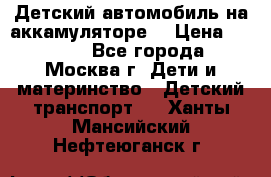 Детский автомобиль на аккамуляторе. › Цена ­ 2 000 - Все города, Москва г. Дети и материнство » Детский транспорт   . Ханты-Мансийский,Нефтеюганск г.